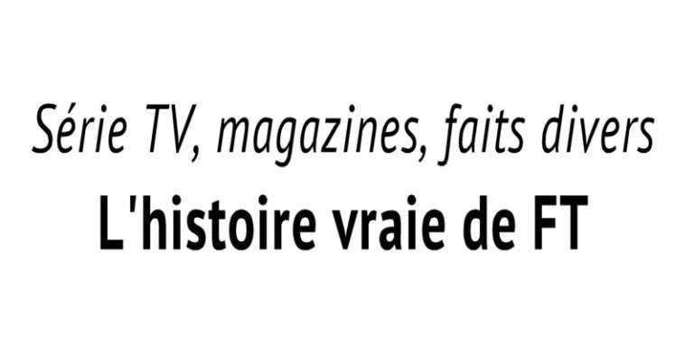 Magazines, série télé, comment « FT » a tout compris pour arnaquer les gens